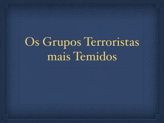 Os Grupos Terroristas
mais Temidos
 