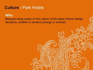 Culture  -  Park Hotels Why: Because being aware of ‘the culture’ of the place informs design decisions, whether to achieve synergy or contrast. 