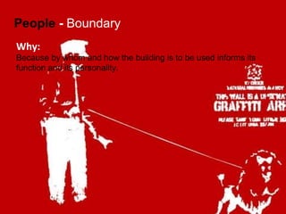 People  -  Boundary Why: Because by whom and how the building is to be used informs its function and its personality. 