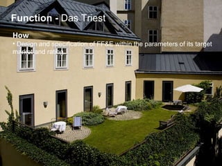 How   Design and specification of FF&E within the parameters of its target  market and rating.  Function   -  Das Triest 