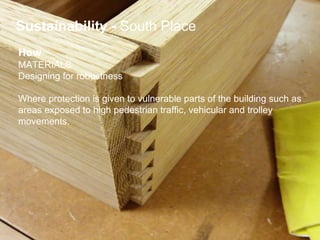 How   MATERIALS Designing for robustness   Where protection is given to vulnerable parts of the building such as  areas exposed to high pedestrian traffic, vehicular and trolley  movements. Sustainability   -  South Place 