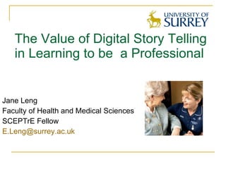 The Value of Digital Story Telling in Learning to be  a Professional ,[object Object],[object Object],[object Object],[object Object]