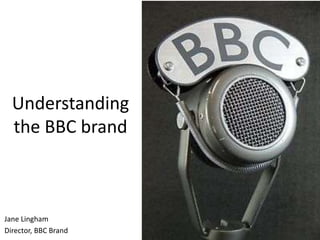 Understanding
the BBC brand
Jane Lingham
Director, BBC Brand
 