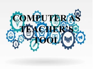 COMPUTER AS
TEACHER’S
TOOL
 