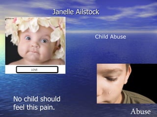 Janelle Ailstock


                          Child Abuse




No child should
feel this pain.
                                        Abuse
 