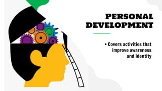 PERSONAL
DEVELOPMENT
• Covers activities that
improve awareness
and identity
 