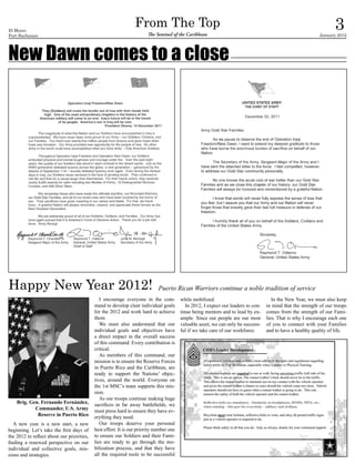 El Morro
Fort Buchanan
                                                                 From The Top
                                                                       The Sentinel of the Caribbean
                                                                                                                                                                     3
                                                                                                                                                             January 2012




New Dawn comes to a close




Happy New Year 2012!                                                         Puerto Rican Warriors continue a noble tradition of service
                                               I encourage everyone in the com-          while mobilized.                              In the New Year, we must also keep
                                            mand to develop clear individual goals          In 2012, I expect our leaders to con-   in mind that the strength of our troops
                                            for the 2012 and work hard to achieve        tinue being mentors and to lead by ex-     comes from the strength of our Fami-
                                            them.                                        ample. Since our people are our most       lies. That is why I encourage each one
                                               We must also understand that our          valuable asset, we can only be success-    of you to connect with your Families
                                            individual goals and objectives have         ful if we take care of our workforce.      and to have a healthy quality of life.
                                            a direct impact in the overall success
                                            of this command. Every contribution is
                                            critical.
                                               As members of this command, our
                                            mission is to ensure the Reserve Forces
                                            in Puerto Rico and the Caribbean, are
                                            ready to support the Nations’ objec-
                                            tives, around the world. Everyone on
                                            the 1st MSC’s team supports this mis-
                                            sion.
                                               As our troops continue making huge
    Brig. Gen. Fernando Fernández,          sacrifices in far away battlefields, we
            Commander, U.S. Army            must press hard to ensure they have ev-
             Reserve in Puerto Rico         erything they need.
   A new year is a new start, a new            Our troops deserve your personal
beginning. Let’s take the first days of     best effort. It is our priority number one
the 2012 to reflect about our priorities,   to ensure our Soldiers and their Fami-
finding a renewed perspective on our        lies are ready to go through the mo-
individual and collective goals, mis-       bilization process, and that they have
sions and strategies.                       all the required tools to be successful
 