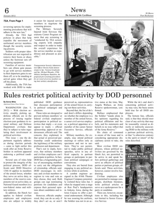 6
January 2012
                                                                                 News
                                                                          The Sentinel of the Caribbean
                                                                                                                                                                      El Morro
                                                                                                                                                                Fort Buchanan

TSA, From Page 1                  it easier for injured service
                                  members to negotiate the
reviewing options for imple-      screening process.
menting procedures that will         The Military Severely
adhere to the new law.”           Injured Joint Services Op-
   Already, the TSA had           erations Center Program en-
policies in place that help       sures that any screening is
expedite the movement of          “conducted by TSA screen-
uniformed service members         ing experts with empathy
though the security screen-       and respect in order to make
ing process.                      the overall experience for
   Soldiers with proper iden-     the service member as expe-
tification are not required to    ditious and pleasant as pos-
remove their boots or shoes       sible.”
unless the footwear sets off
screening equipment.
   Families of service mem-       Transportation Security Administra-
bers can obtain gate passes       tion Officer Desiree Kalin demon-
to go with service members        strates to Spc. Victoria Grudzinski
                                  and Spc. Michael Rhoades, 229th
to their departure gates to see   Military Intelligence Battalion, the
them off, or to be standing at    proposed pre-screening procedures
arrival gates when they get       for air travel of service members us-
off the plane.                    ing their military identification.
   Additionally, the TSA has
worked with DOD to make                                                                                                                                     Photo by Steven L. Shepard




Rules restrict political activity by DOD personnel
By Donna Miles                    published DOD guidance                  perceived as, representatives      tive status at the time, Maj.        While the do’s and dont’s
American Forces Press Service
                                  that discusses participation            of the armed forces in carry-      Angela Wallace, an Army           concerning political activ-
   WASHINGTON (Jan. 5,            in political campaigns and              ing out these activities.          Reserve spokeswoman, con-         ity may vary, the basic tenets
2012) -- With election ac-        elections.                                 Beyond that, the list of do’s   firmed.                           hold true for all DOD em-
tivity steadily picking up,          These rules are designed to          and dont’s differs depending          Wallace emphasized that        ployees.
defense officials are in the      prevent military members’ or            on whether the employee is a       the Soldier “stands alone in         The bottom line, officials
process of issuing regular        federal civilian employees’             member of the armed forces,        his opinions regarding his        said, is that they should steer
election-year guidance to re-     participation in political ac-          a career civil service employ-     political affiliation and be-     clear of any activity that may
mind military and Defense         tivities that imply -- or even          ee, a political appointee or a     liefs, and his statements and     be reasonably viewed as di-
Department civilians that         appear to imply -- official             member of the career Senior        beliefs in no way reflect that    rectly or indirectly associat-
they’re subject to rules regu-    sponsorship, approval or en-            Executive Service, officials       of the Army Reserve.”             ing DOD or the military with
lating their involvement in       dorsement, officials said. The          said.                                 His chain of command           a partisan political activity,
political activities.             concern, they explained, is                Military members, for ex-       is aware of the issue and is      or that “is otherwise contrary
   This issue -- one the de-      that actual or perceived par-           ample, may attend political        considering appropriate dis-      to the spirit or intent” of the
partment regularly address-       tisanship could undermine               meetings or rallies only as        ciplinary action to take, she     rules described.
es during election periods        the legitimacy of the military          spectators and not in uni-         said.
-- came to light earlier this     profession and department.              form. They’re not permit-             Most civilian DOD em-
week after an Army Reserve           That’s not to imply, how-            ted to make public political       ployees, whose political ac-
Soldier in uniform appeared       ever, that military members             speeches, serve in any of-         tivities are governed by the
endorsing a political candi-      and civilian employees can’t            ficial capacity in partisan        Hatch Act, are permitted to
date.                             participate in politics. In fact,       groups or participate in par-      be active in and speak be-
   Several sets of rules help     DOD has a longstanding pol-             tisan political campaigns or       fore political gatherings and
to protect the integrity of the   icy of encouraging members              conventions.                       serve as officers of political
political process, DOD of-        to carry out the obligations               They also are barred from       parties or partisan groups, of-
ficials said. DOD Directive       of citizenship, officials said.         engaging in any political ac-      ficials said. These activities,
1344.10 applies to members        DOD encourages its mili-                tivities while in uniform.         however, cannot involve fun-
of the armed forces, whether      tary and civilian members to               A combat engineer as-           draising.
they serve on active duty, as     register to vote and vote as            signed to the 416th Theater           Civilian employees also
members of the reserve com-       they choose, they said. Both            Engineer Company potential-        are permitted to manage cam-
ponents not on active duty, as    groups can sign nominating              ly violated these rules Jan. 3     paigns, distribute literature,
National Guard members in a       petitions for candidates and            when he stepped onto a stage       write political articles or
non-federal status and mili-      express their personal opin-            at Ron Paul’s headquarters         serve as a spokesperson for a
tary retirees.                    ions about candidates and is-           in Ankeny, Iowa, during the        party or candidate.
   In addition, the Hatch Act     sues.                                   Iowa Caucus to offer a per-           There are, however, excep-
applies to federal civilian          However, officials empha-            sonal endorsement. Although        tions to this, including but
employees and employees           sized, they can do so only if           he was wearing his uniform,        not limited to Senior Execu-
also are subject to widely        they don’t act as, or aren’t            the Soldier was not in an ac-      tive Service.
 