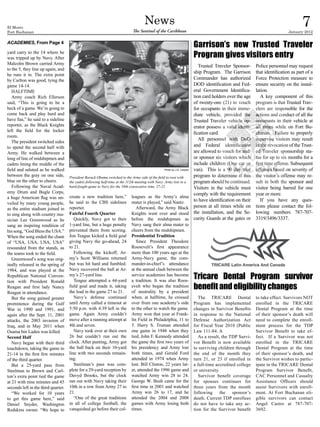El Morro
Fort Buchanan
                                                                                      News
                                                                              The Sentinel of the Caribbean
                                                                                                                                                                                      7
                                                                                                                                                                               January 2012

ACADEMIES, From Page 4
                                                                                                                           Garrison’s new Trusted Traveler
yard carry to the 14 where he
was tripped up by Navy. After                                                                                              Program gives visitors entry
Malcolm Brown carried Army
                                                                                                                              Trusted Traveler Sponsor-      Police personnel may request
to the 5, they line up again, and
                                                                                                                           ship Program. The Garrison        that identification as part of a
he runs it in. The extra point
by Carlton was good, tying the                                                                                             Commander has authorized          Force Protection measure to
game 14-14.                                                                                                                DOD identification and Fed-       ensure security on the instal-
   HALFTIME                                                                                                                eral Government Identifica-       lation.
   Army coach Rich Ellerson                                                                                                tion card holders over the age       A key component of this
said, “This is going to be a                                                                                               of twenty-one (21) to vouch       program is that Trusted Trav-
heck of a game. We’re going to                                                                                             for occupants in their imme-      elers are responsible for the
come back and play hard and                                                                                                diate vehicle, provided the       actions and conduct of all the
have fun,” he said to a sideline                                                                                           Trusted Traveler vehicle op-      occupants in their vehicle at
reporter, as the Black Knights                                                                                             erator possess a valid identi-    all times while on Fort Bu-
left the field for the locker
                                                                                                                           fication card.                    chanan. Failure to properly
room.
                                                                                                                              All personnel with DoD         supervise visitors may result
   The president switched sides
to spend the second half with                                                                                              and Federal identification        in the revocation of the Trust-
Army. He walked between a                                                                                                  are allowed to vouch for and/     ed Traveler sponsorship sta-
long of line of midshipmen and                                                                                             or sponsor six visitors which     tus for up to six months for a
cadets lining the middle of the                                                                                            include children (One car or      first time offense. Subsequent
field and saluted as he walked                                                                     Photo by J.D. Leipold   van). This is a 90 day trial      offenses based on severity of
between the gray on one side,        President Barack Obama switched to the Army side of the field to root with            program to determine if this      the visitor’s offense may re-
blue on the other to cheers.         the cadets following half-time at the 112th meeting with Navy. Army lost in a         program should be continued.      sult in both the sponsor and
   Following the Naval Acad-         hard-fought game to Navy for the 10th consecutive time, 27-21.                        Visitors in the vehicle must      visitor being barred for one
emy Drum and Bugle Corps,                                                                                                  comply with the requirement       year or more.
a huge American flag was un-         create a new tradition here,”            leagues as the Army’s alma
                                     he said to the CBS sidelines             mater is played,” said Nantz.                to have identification on their      If you have any ques-
veiled by many young people,
                                     reporter.                                   Afterward, the Army Black                 person at all times while on      tions please contact the fol-
as the entire stadium joined in
to sing along with country mu-       Fateful Fourth Quarter                   Knights went over and stood                  the installation, and the Se-     lowing numbers 787-707-
sician Lee Greenwood as he              Quickly, Navy got to their            before the midshipmen as                     curity Guards at the gates or     3319/3496/3337.
sang an inspiring rendition of       1-yard line, but a huge penalty          Navy sang their alma mater to
his song, “God Bless the USA.”       prevented them from scoring.             cheers from the midshipmen.
When the song ended the chant        Jon Teague kicked a field goal           Presidential Tradition
of “USA, USA, USA, USA”              giving Navy the go-ahead, 24                Since President Theodore
resounded from the stands, as        to 21.                                   Roosevelt’s first appearance
the teams took to the field.            Following the kickoff, Ar-            more than 100 years ago at the
   Greenwood’s song was orig-        my’s Scott Williams returned             Army-Navy game, the com-
inally released in the spring of     but was hit hard and fumbled.            mander-in-chief’s attendance
1984, and was played at the          Navy recovered the ball at Ar-           at the annual clash between the
Republican National Conven-
tion with President Ronald
                                     my’s 27-yard line.
                                        Teague attempted a 44-yard
                                                                              service academies has become
                                                                              a tradition. It was also Roos-
                                                                                                                           Tricare Dental Program survivor
Reagan and first lady Nancy          field goal and made it, taking
                                     the lead in the game 27 to 21.
                                                                              evelt who began the tradition
                                                                              of neutrality by a president
                                                                                                                           benefit and eligibility changes
Reagan in attendance.
   But the song gained greater          Navy’s defense continued              when, at halftime, he crossed                   The TRICARE Dental             to take effect. Survivors NOT
prominence during the Gulf           until Army called a timeout at           over from one academy’s side                 Program has implemented           enrolled in the TRICARE
War in 1990 and 1991, and            5:50 p.m. with 4:39 left in the          to the other to watch the game.              changes in Survivor Benefits      Dental Program at the time
again after the Sept. 11, 2001       game. Again Army couldn’t                Army won that year at Frank-                 in response to the National       of their sponsor’s death will
attacks, the 2003 invasion of        move after a running attempt at          lin Field in Philadelphia, 11 to             Defense Authorization Act         need to complete the enroll-
Iraq, and in May 2011 when           4th and seven.                           5. Harry S. Truman attended                  for Fiscal Year 2010 (Public      ment process for the TDP
Osama bin Laden was killed.             Navy took over at their own           one game in 1948 when they                   Law 111-84. A                     Survivor Benefit to take ef-
Second Half                          26 but couldn’t run out the              tied, John F. Kennedy attended                  As a result, the TDP Survi-    fect. If a Survivor was not
   Navy began with their third       clock. After punting, Army got           the game the first two years of              vor Benefit is now available      enrolled in the TRICARE
touchdown, taking the game to        the ball back on their 10-yard           his presidency and Army lost                 to surviving children through     Dental Program at the time
21-14 in the first few minutes       line with two seconds remain-            both times, and Gerald Ford                  the end of the month they         of their sponsor’s death, and
of the third quarter.                ing.                                     attended in 1974 when Army                   turn 21, or 23 if enrolled in     the Survivor wishes to partic-
   But a 25-yard pass from              Steelman’s pass was com-              lost. Bill Clinton, 22 years lat-            a full-time accredited college    ipate in the TRICARE Dental
Steelman to Brown and Carl-          plete for a 29-yard reception by         er, attended the 1996 game and               or university.                    Program Survivor Benefit,
ton’s extra point tied the game      Davyd Brooks, but the clock              watched Army win 28 to 24.                      Survivor benefit coverage      CAC Personnel and Casualty
at 21 with nine minutes and 45       ran out with Navy taking their           George W. Bush came for the                  for spouses continues for         Assistance Officers should
seconds left in the third quarter.   10th in a row from Army 27 to            first time in 2001 and watched               three years from the month        assist Survivors with enroll-
   “We worked for 10 years           21.                                      Army win 26 to 17, and he                    following the sponsor’s           ment. At Fort Buchanan eli-
to get this game here,” said            “One of the great traditions          attended the 2004 and 2008                   death. Current TDP enrollees      gible survivors can contact
Daniel Snyder, Washington            in all of college football, the          games with Army losing both                  do not have to take any ac-       Angel Castro at 787-707-
Redskins owner. “We hope to          vanquished go before their col-          times.                                       tion for the Survivor benefit     3692.
 