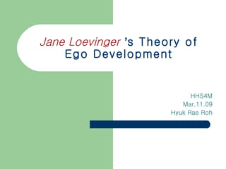 Jane Loevinger   ’ s Theory of Ego Development HHS4M Mar.11.09 Hyuk Rae Roh 