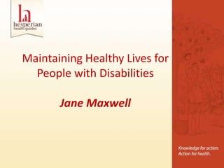 Maintaining Healthy Lives for
  People with Disabilities

       Jane Maxwell
 