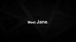 Meet Jane.
 