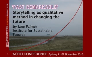 ALTERNATIVE PATHW
AYS TO END

by Jane Palmer
Institute for Sustainable
Futures
POVERTY

DEVELOPMENT FUTUR
ES:
1

Storytelling as qualitative
method in changing the
future

ACFID CONFERENCE Sydney 21-22 November 2013

 