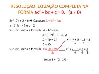 RESOLUÇÃO: EQUAÇÃO COMPLETA NA
   FORMA ax2 + bx + c = 0, (a ≠ 0)




                                     14
 