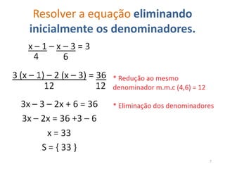 Resolver a equação eliminando
inicialmente os denominadores.




                                 7
 