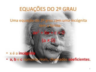 EQUAÇÕES DO 2º GRAU
  Uma equação do 2º grau com uma incógnita
                tem a forma:
              ax2 + bx + c = 0
                  (a ≠ 0)

• x é a incógnita
• a, b e c números reais, chamados coeficientes.

                                               8
 