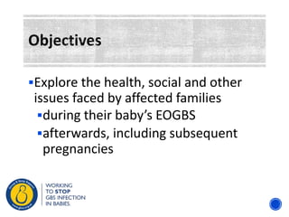 Explore the health, social and other
issues faced by affected families
during their baby’s EOGBS
afterwards, including subsequent
pregnancies
 