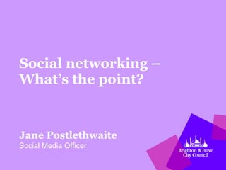 Social networking – What’s the point? Jane Postlethwaite Social Media Officer 