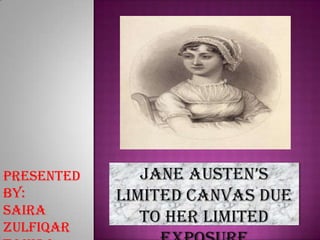 Presented
by:
Saira
Zulfiqar

Jane austen’s
Limited canvas due
to her limited

 