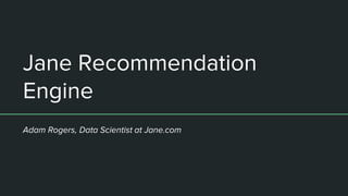 Adam Rogers, Data Scientist at Jane.com
Jane Recommendation
Engine
 