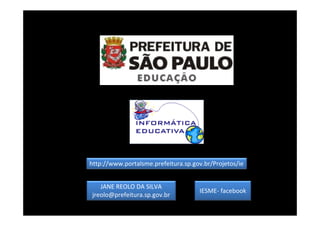 JANE REOLO DA SILVA
jreolo@prefeitura.sp.gov.br
http://www.portalsme.prefeitura.sp.gov.br/Projetos/ie
IESME- facebook
 