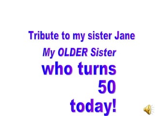 Tribute to my sister Jane My OLDER Sister  who turns  50  today! 