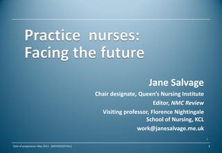 Jane Salvage
                                                Chair designate, Queen’s Nursing Institute
                                                                       Editor, NMC Review
                                                  Visiting professor, Florence Nightingale
                                                                   School of Nursing, KCL
                                                                work@janesalvage.me.uk
                                                                                             1

Date of preparation: May 2011. [AXHUR102574m]                                                    1
 