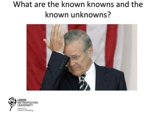What are the known knowns and the
known unknowns?
 