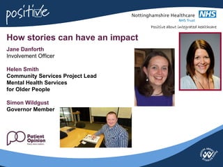 How stories can have an impact
Jane Danforth
Involvement Officer

Helen Smith
Community Services Project Lead
Mental Health Services
for Older People

Simon Wildgust
Governor Member
 