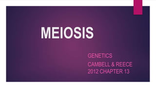MEIOSIS
GENETICS
CAMBELL & REECE
2012 CHAPTER 13
 