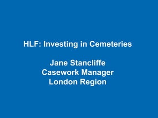 HLF: Investing in Cemeteries
Jane Stancliffe
Casework Manager
London Region
 