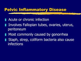 Pelvic Inflammatory Disease <ul><li>Acute or chronic infection </li></ul><ul><li>Involves Fallopian tubes, ovaries, uterus...
