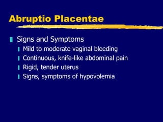 Abruptio Placentae <ul><li>Signs and Symptoms </li></ul><ul><ul><li>Mild to moderate vaginal bleeding </li></ul></ul><ul><...