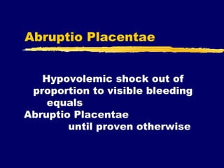 Abruptio Placentae Hypovolemic shock out of proportion to visible bleeding equals  Abruptio Placentae  until proven otherw...