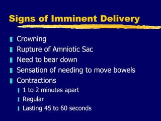 Signs of Imminent Delivery <ul><li>Crowning </li></ul><ul><li>Rupture of Amniotic Sac </li></ul><ul><li>Need to bear down ...