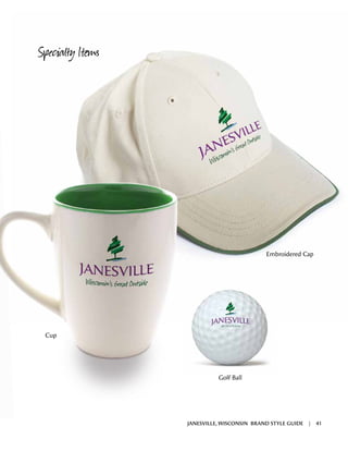 Back PanelSpecialty Items
Embroidered Cap
Cup
Golf Ball
JANESVILLE, WISCONSIN BRAND STYLE GUIDE | 41
 