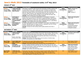 Jane’s Walk 2013                      Timetable of weekend walks: 3-6th May 2013
FRIDAY 3RD MAY
Date/time      Walk Title             Brief description                                                                       Access        Meet and end point
Walk 1         ‘Tales from the        This short, lunchtime walk around the University of Essex campus will                    Walk         Start: Outside the
Fri 3rd May,   campus’ led by         incorporate stories, urban myths and oral narratives to explore the                  Accessibility:   Lakeside café,
13.00-14.00    Kate Dunton            coming of the university to Wivenhoe Park, including the sale of the                      1           Square 5.
                                      land by the Gooch family, the envisioning of the new university by the                                End: Square 4
                                      first VC, Albert Sloman, the responses of the locals to their new
                                      neighbours, and the student protests of the late 60s and early 70s.
                                      Access: hard surfaces but long steep gradient.
Walk 2         Colchester’s           Come join us in a lunchtime exploration of Colchester’s transport                        Walk         Meet and end point:
Fri 3rd May,   Travel Plan            history with special focus on the town’s experimentation with trams!                 Accessibility:   Town Hall
12.15-13.00    Club’s Tram and        We encourage you to share your own experiences and knowledge of                           2
               Transportation         Colchester’s transport past (this walk is repeated Mon 6th, see below).
               Tour                   Access: hard surfaces but some steep gradients.
Walk 3         Fred Slattern's        A history and poetry tour with Colchester’s slum poet, Fred Slattern and                 Walk         Meet and end point:
Fri 3rd May,   Greenstead             friends. 500,000 years of history and fun, squeezed into 90 minutes.                 Accessibility:   Greenstead
18.00-19.30    Gambol                 Culture vultures don your walking shoes...                                               1-2          Community Centre,
                                      Access: Almost all hard surface (short grass section) but hilly in                                    Hawthorn Avenue
                                      places.                                                                                               (frequent buses)

SATURDAY 4TH MAY
Date/time      Walk Title             Brief description                                                                       Access        Meet and end point
Walk 4         “Stuff we like to      A family walk (loads of kids please!) led by Emily Harrup’s boys, Halim (6) and          Walk         Colchester Castle bridge
Sat 4th May,   look at in the         Zak (4) who give us their tour of the Castle Park: slitty windows, garde de robe     Accessibility:   (at entrance)
10.30-12noon   park”                  poo shoots and portcullis gate at the Castle, ammonites in the roman wall,               1-2
                                      bumpety bumpety steps, feeding the squirrels, pooh sticks on the Colne and
               Approx. age range      more! What’s your Castle Park?
               10 years and under.    Access: hard surface, but steep slopes and one section of shallow steps.
                                      Children accompanied by an adult please!

Sat 4th May,   Jane’s Walk intro      A welcome to the Jane’s Walk weekend and an invitation to take part in the                 2          Slack Space, Victoria
12.30-2pm      and 1-minute-1-        one-minute-one-slide session (see end, below)                                                         Place (off Eld Lane).
               slides                 Access: small step at entrance but otherwise level. No accessible toilet
Walk 5         Colchester             A trail of notable Colchester buildings and their stories, then and now, told           Walk          Meet and end point:
Sat 4th May    through the lens       through postcards from the past 100 years, led by local historian Jess Jephcott.     Accessibility:   Slack Space, Victoria
14.00-16.00    of old postcards       This walk cut its teeth in bitter wind and rain at Jane’s Walk 2012. Even then, it       1-2          Place (off Eld Lane).
                                      was one of the most talked about...                                                                   Arrive 1pm for Jane’s
                                      Access: hard surface, but some steep slopes.                                                          Walk intro and one-
                                                                                                                                            minute slides.
Sat 4th May,   I Walk the Line        Great local music given free all night in support of Jane’s Walk. Artists include:        N/A         Slack Space, Victoria
6pm-late       Jane’s Walk supports   The Catrinas, Yak Attack, The Occupants, Oliver Daldry, The Sally Army                                Place (off Eld Lane).
               local music...         (featuring Sally Theobald) and Cake Stupid. Make it the mid-point of your
                                      Jane’s Walk weekend. Oh please bring your own!
 