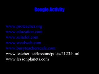 Google Activity www.proteacher.org www.education.com www.suitelol.com www.wcolweb.com www.busyteacherscafe.com www.teacher.net/lessons/posts/2123.html www.lessonplanets.com 
