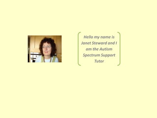 Hello my name is Janet Steward and I am the Autism Spectrum Support Tutor 