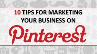 10 TIPS FOR MARKETING
YOUR BUSINESS ON

 