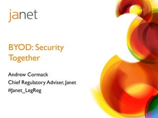 BYOD: Security 
Together 
Andrew Cormack 
Chief Regulatory Adviser, Janet 
#Janet_LegReg 
 