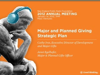 M or and P anned Gi vi ng
 aj         l
    St rat egi c P an
                  l
                    Executive Summary
                     January 14, 2013



                       Submitted by:

  Cathy Ives, Executive Director of Development and Major Gifts
       Janet Egelhofer, Major & Planned Gifts Officer
 