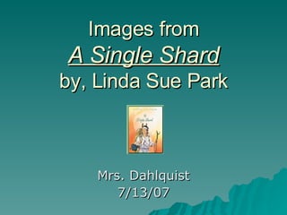 Images from A Single Shard by, Linda Sue Park Mrs. Dahlquist 7/13/07 