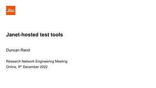 Janet-hosted test tools
Duncan Rand
Research Network Engineering Meeting
Online, 9th December 2022
 