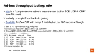 Ad-hoc throughput testing: ethr
• ethr is a “comprehensive network measurement tool for TCP, UDP & ICMP”
from Microsoft
• ...