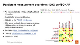 Persistent measurement over time: 100G perfSONAR
RNE - Janet-hosted test tools
• We have installed a 100G perfSONAR host
i...