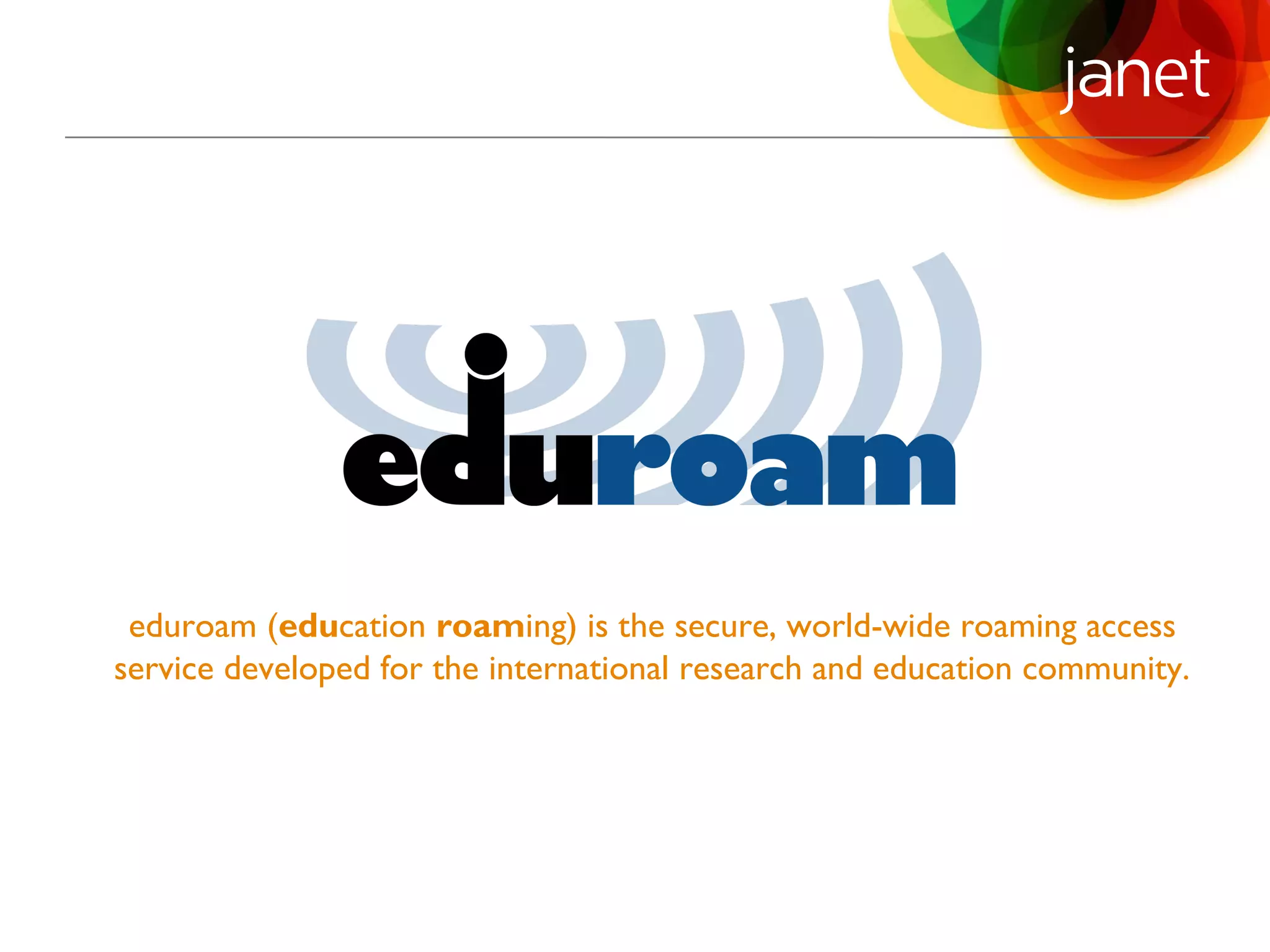 eduroam (education roaming) is the secure, world-wide roaming access
service developed for the international research and education community.
 