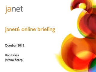 October 2012
Rob Evans
Jeremy Sharp
Janet6 online briefing
 