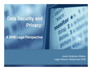 Data Security and
         Privacy:

A DHB Legal Perspective




                                 Janet Anderson-Bidois
                          Legal Advisor Waitemata DHB
 