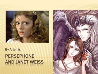 Persephone and Janet Weiss By Artemis 